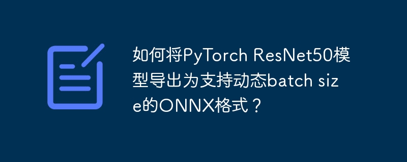 PyTorchResNet50模型导出动态batchsize的ONNX技巧