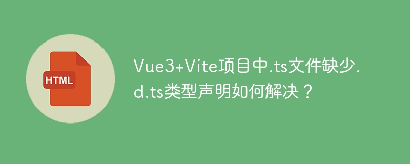 Vue3+Vite项目中.ts文件.d.ts类型声明缺失解决方案