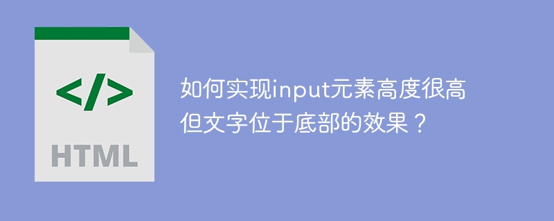 如何实现input元素高度很高但文字位于底部的效果?