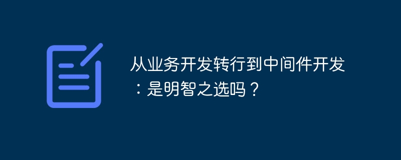 从业务开发转行到中间件开发:是明智之选吗?