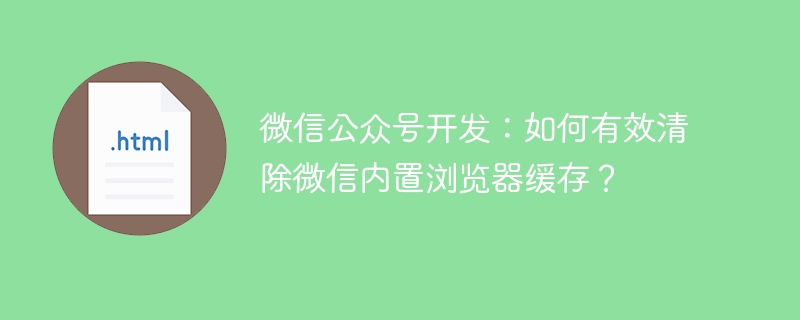 微信公众号开发：清除内置浏览器缓存的妙招