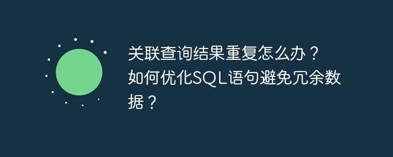 关联查询结果重复怎么办？如何优化SQL语句避免冗余数据？