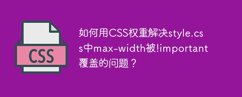 如何用CSS权重解决style.css中max-width被!important覆盖的问题?