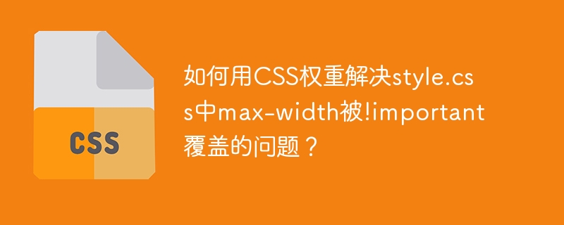 CSS权重秘籍：style.css中max-width如何覆盖!important