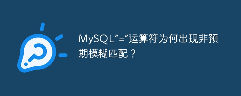 MySQL“=”运算符为何出现非预期模糊匹配？