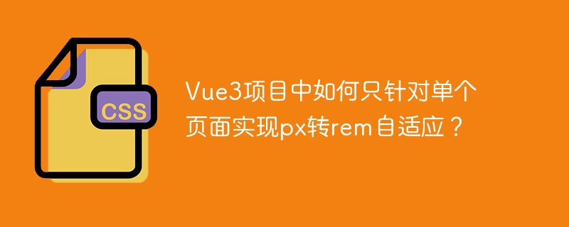 Vue3项目中如何只针对单个页面实现px转rem自适应？