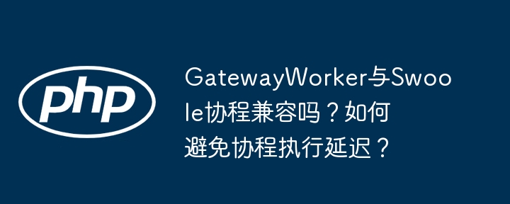 GatewayWorker与Swoole协程兼容及延迟优化方案