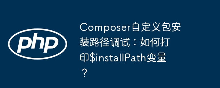 Composer自定义包安装路径调试：如何打印$installPath变量？