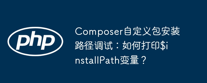 Composer自定义包安装路径调试：打印$installPath变量技巧