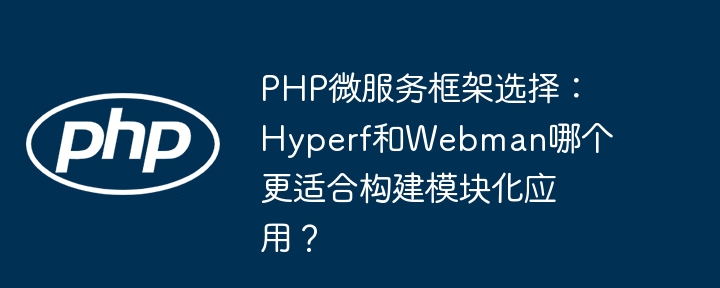 Hyperf还是Webman？哪个PHP微服务框架更适合模块化应用？