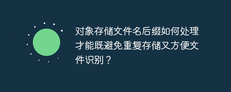 对象存储文件名后缀处理：避免重复且易识别