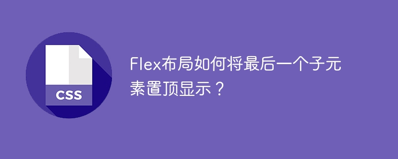 Flex布局中如何让最后一个子元素置顶？