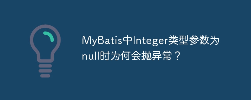 MyBatis中Integer参数为null为何会抛异常？