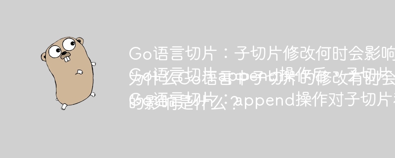 Go语言切片子切片修改何时影响原切片？Go语言切片append后子切片与原切片关系？Go语言子切片修改何时影响原切片？Go语言切片append对子切片和原切片的影响？