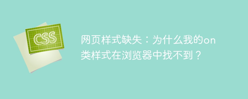 on类样式丢失？揭秘浏览器中找不到的原因