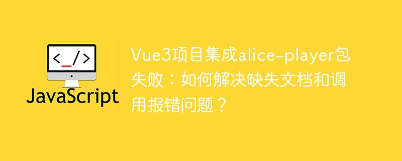 Vue3项目集成alice-player失败：解决文档缺失和报错问题