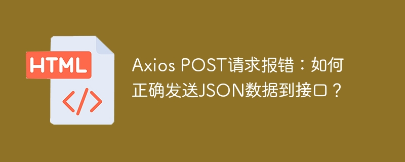 AxiosPOST请求报错？教你正确发送JSON数据！