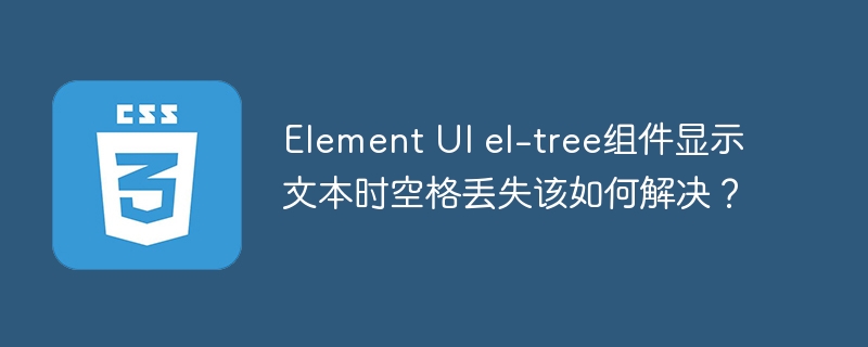 Element UI el-tree组件显示文本时空格丢失该如何解决？
