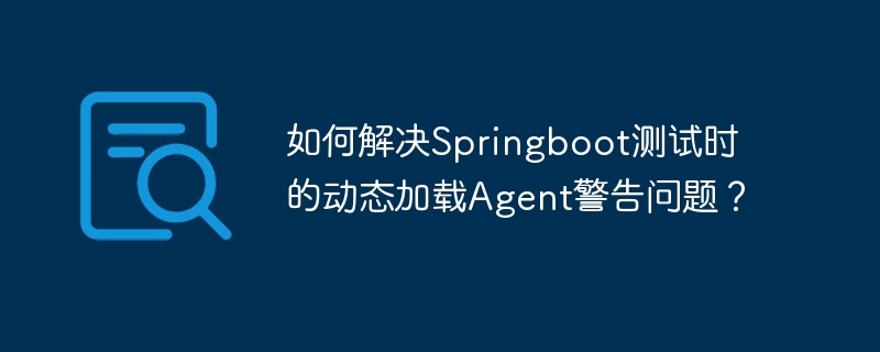 如何解决Springboot测试时的动态加载Agent警告问题？