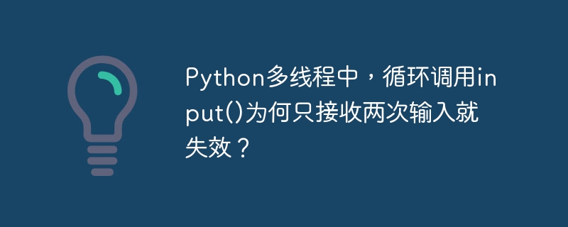 Python多线程中，input()为何仅两次就失效？