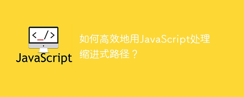 如何高效地用JavaScript处理缩进式路径?
