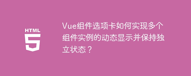 Vue组件选项卡如何实现多个组件实例的动态显示并保持独立状态？
