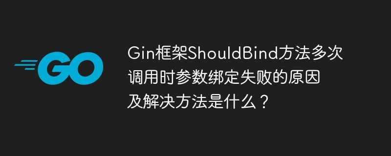 Gin框架ShouldBind方法多次调用时参数绑定失败的原因及解决方法是什么?