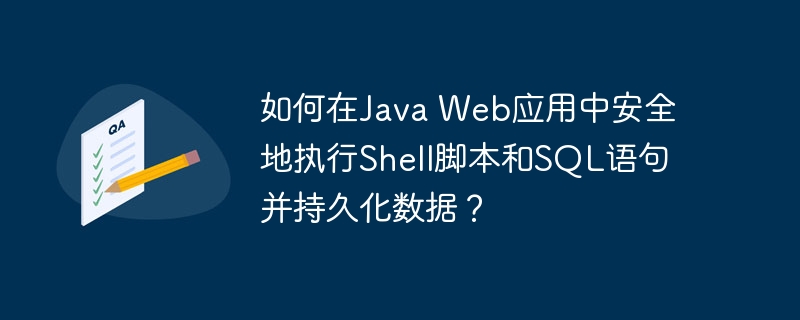 如何在Java Web应用中安全地执行Shell脚本和SQL语句并持久化数据？