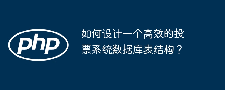 高效投票系统数据库表结构设计指南