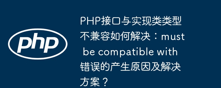 PHP接口与实现类类型不兼容，如何解决mustbecompatiblewith错误？