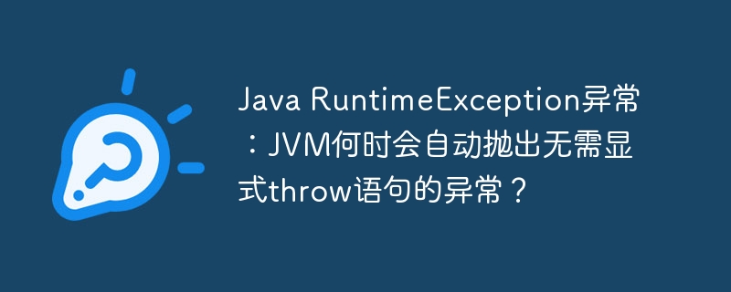 Java RuntimeException异常：JVM何时会自动抛出无需显式throw语句的异常？