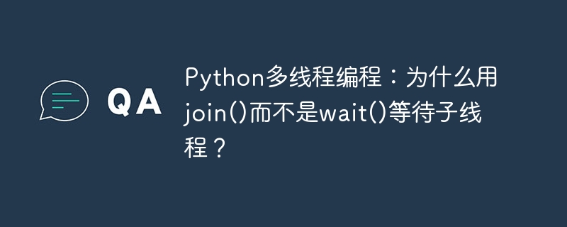 Python多线程为何选join()而非wait()？