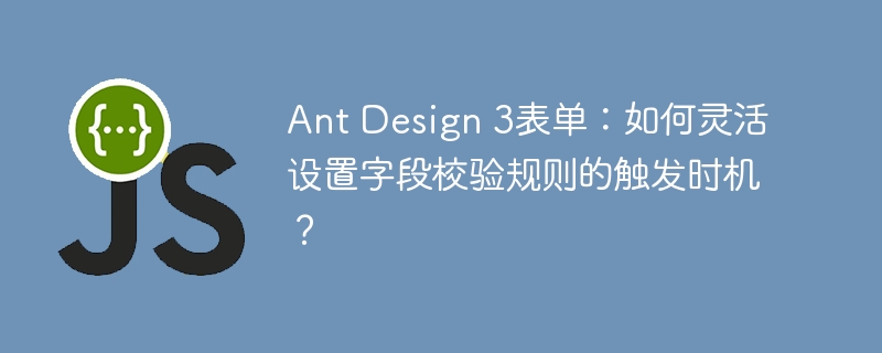 AntDesign3表单：灵活设置字段校验触发