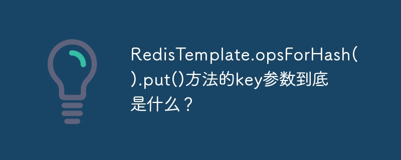RedisTemplate.opsForHash().put()方法的key参数到底是什么？