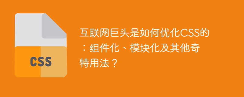 互联网巨头是如何优化CSS的：组件化、模块化及其他奇特用法？