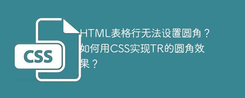 HTML表格行无法设置圆角？如何用CSS实现TR的圆角效果？