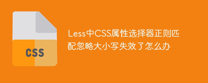 Less中CSS属性选择器大小写匹配失效的解决方案