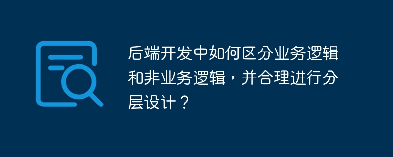 后端开发中如何区分业务逻辑与非业务逻辑，并合理分层？