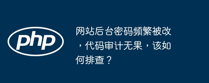 网站后台密码频繁被改,代码审计无果,该如何排查?