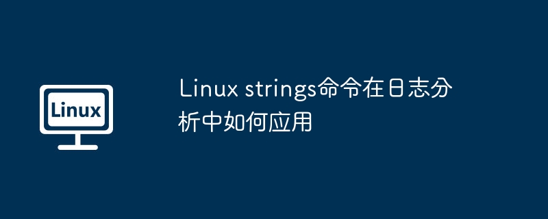 Linuxstrings命令在日志分析中的实用技巧
