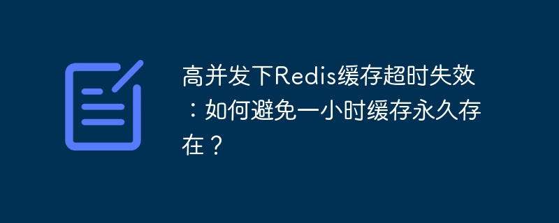 高并发下Redis缓存超时失效：如何避免一小时缓存永久存在？