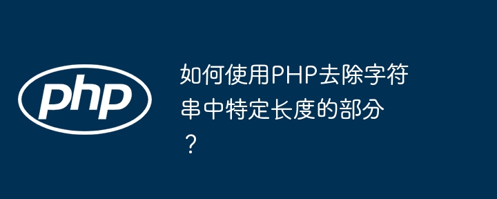 如何使用PHP去除字符串中特定长度的部分？
