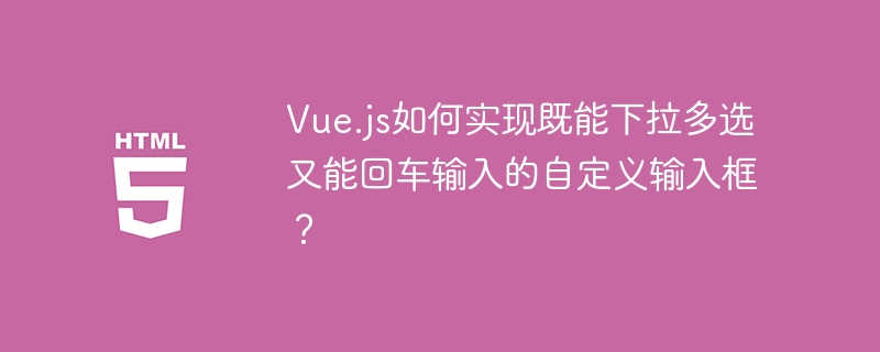 Vue.js如何实现既能下拉多选又能回车输入的自定义输入框？
