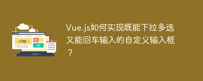 Vue.js自定义输入框下拉多选及回车输入实现