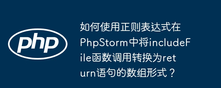 如何使用正则表达式在PhpStorm中将includeFile函数调用转换为return语句的数组形式？