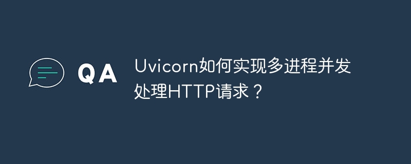 Uvicorn多进程并发处理HTTP请求深度解析