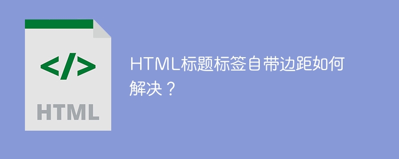 HTML标题标签自带边距如何解决？
