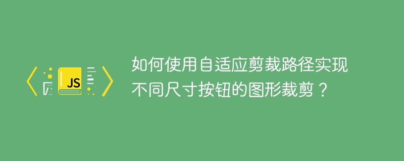 如何使用自适应剪裁路径实现不同尺寸按钮的图形裁剪？
