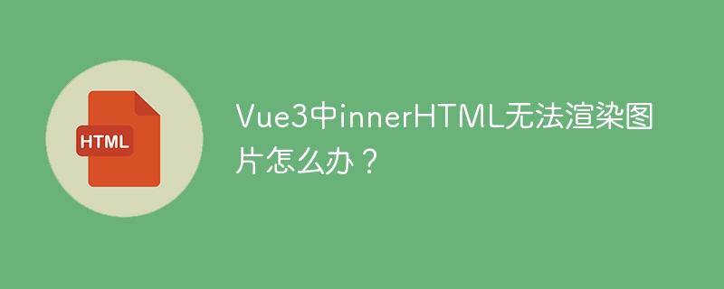 Vue3中解决innerHTML图片渲染问题的方案