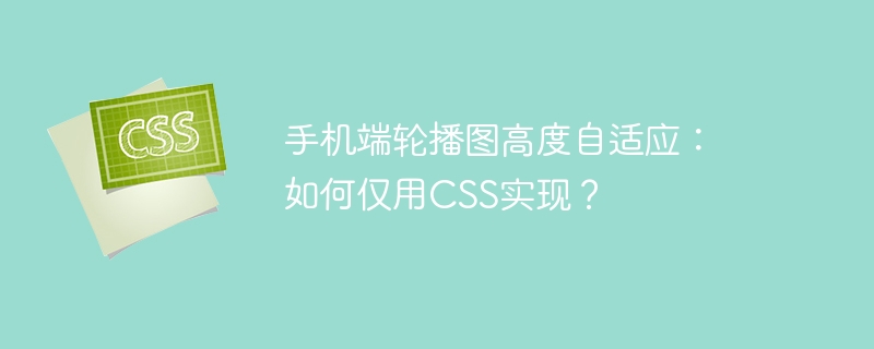 手机端轮播图高度自适应:如何仅用CSS实现?